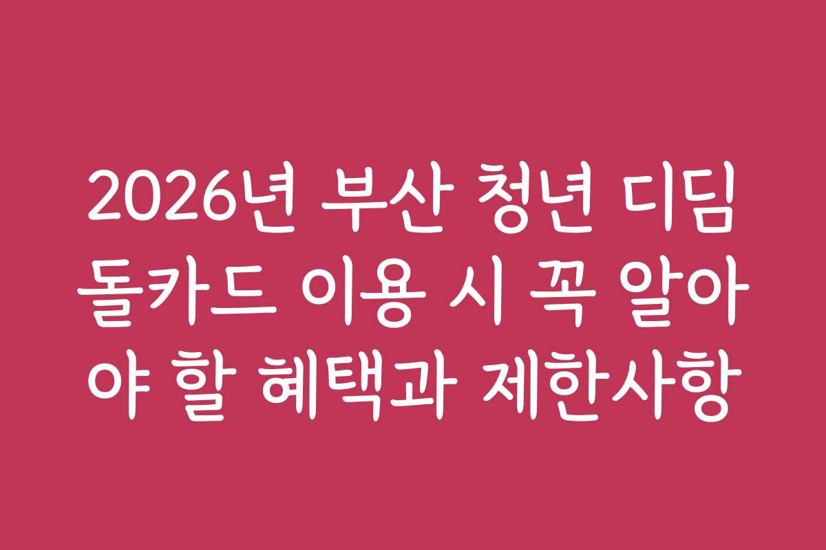 2026년 부산 청년 디딤돌카드 이용 시 꼭 알아야 할 혜택과 제한사항