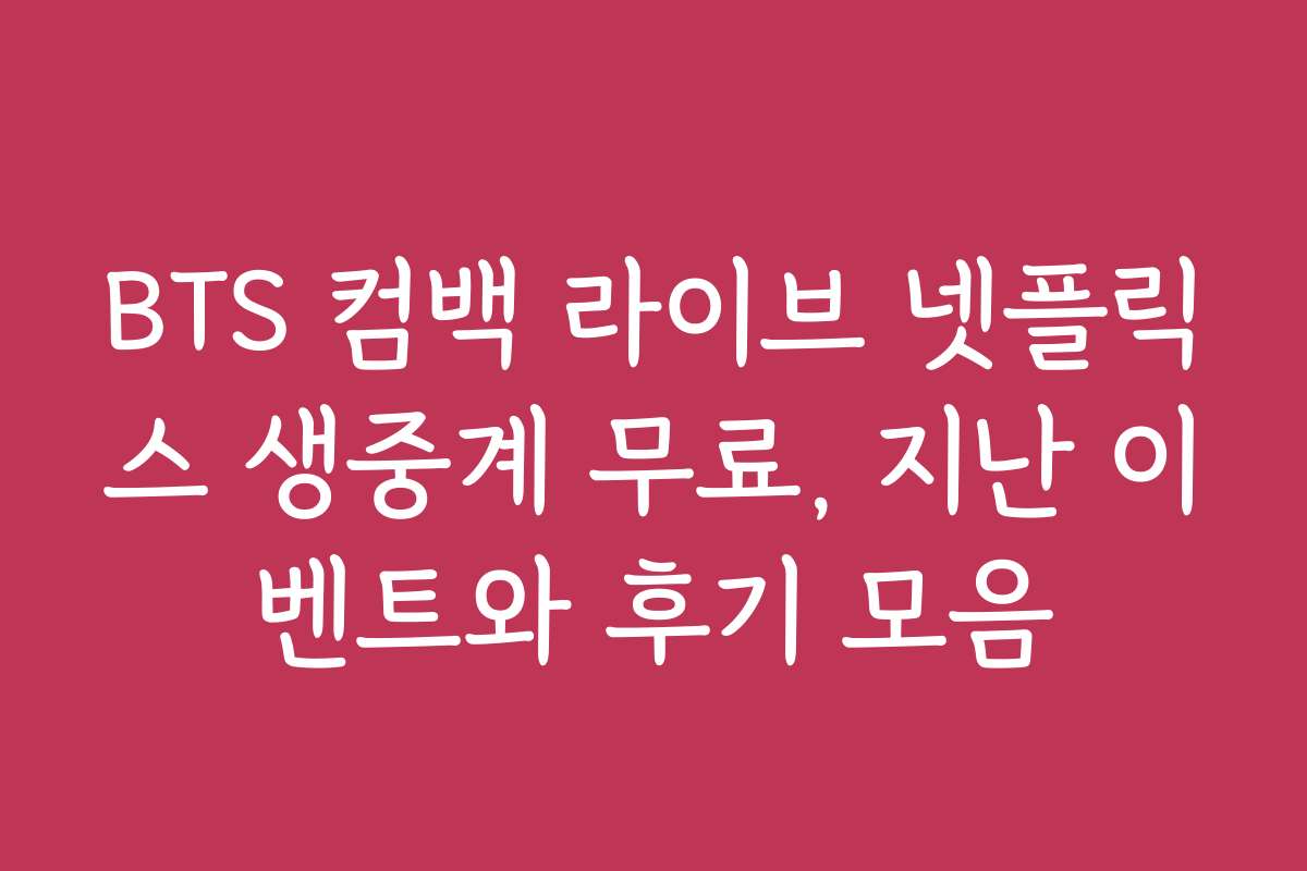BTS 컴백 라이브 넷플릭스 생중계 무료, 지난 이벤트와 후기 모음