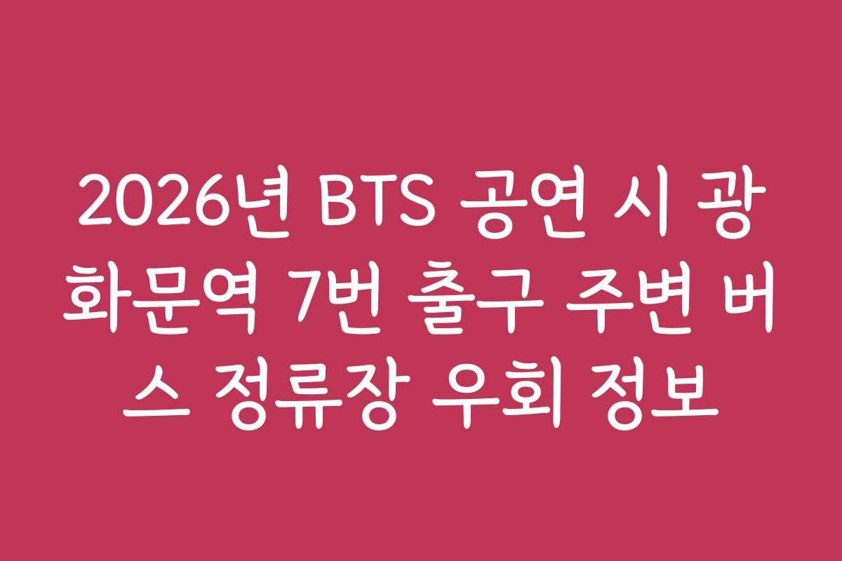 2026년 BTS 공연 시 광화문역 7번 출구 주변 버스 정류장 우회 정보