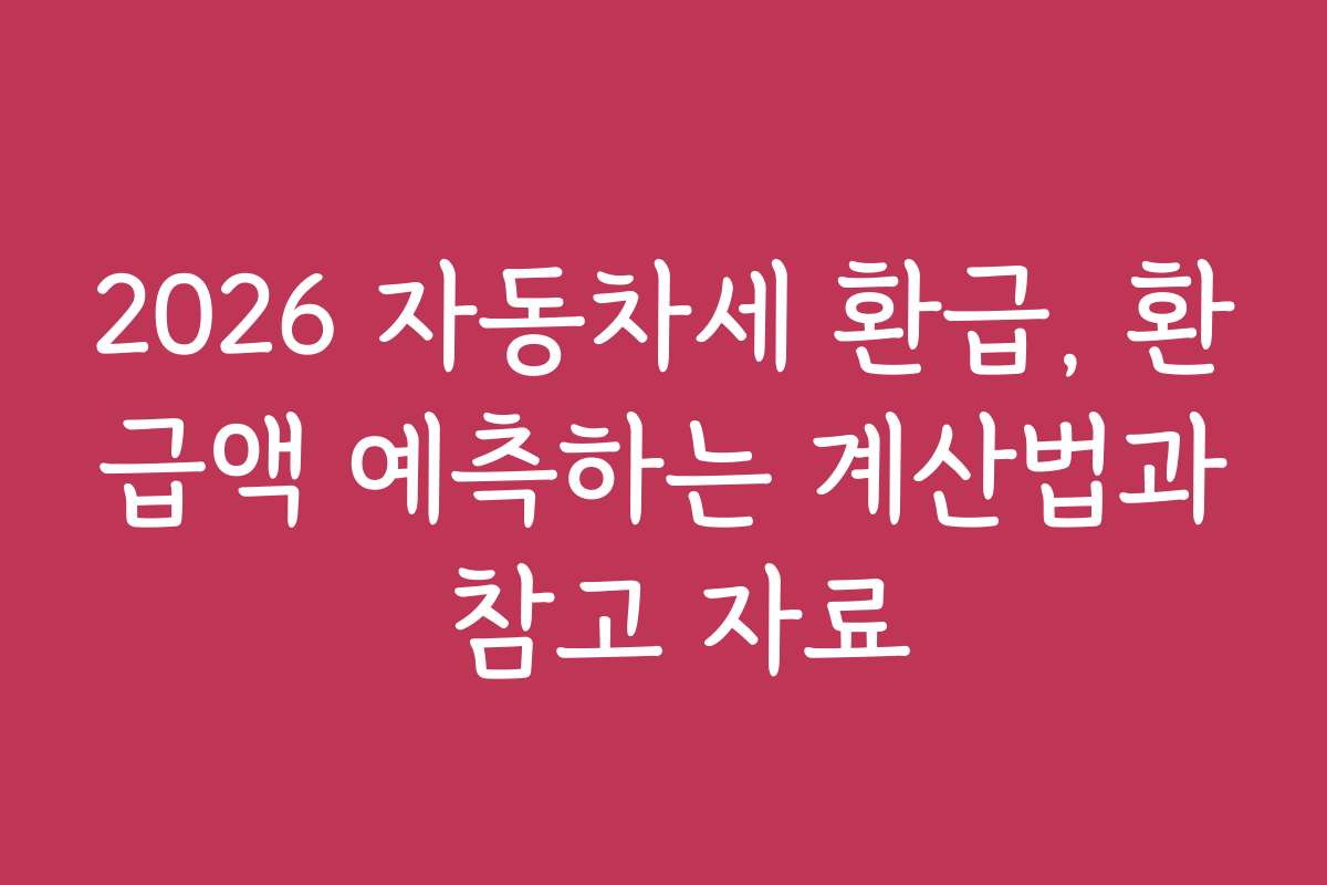 2026 자동차세 환급, 환급액 예측하는 계산법과 참고 자료