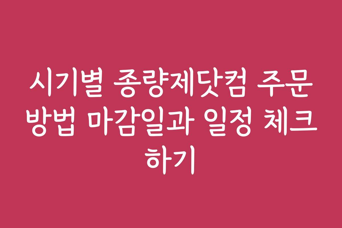 시기별 종량제닷컴 주문방법 마감일과 일정 체크하기