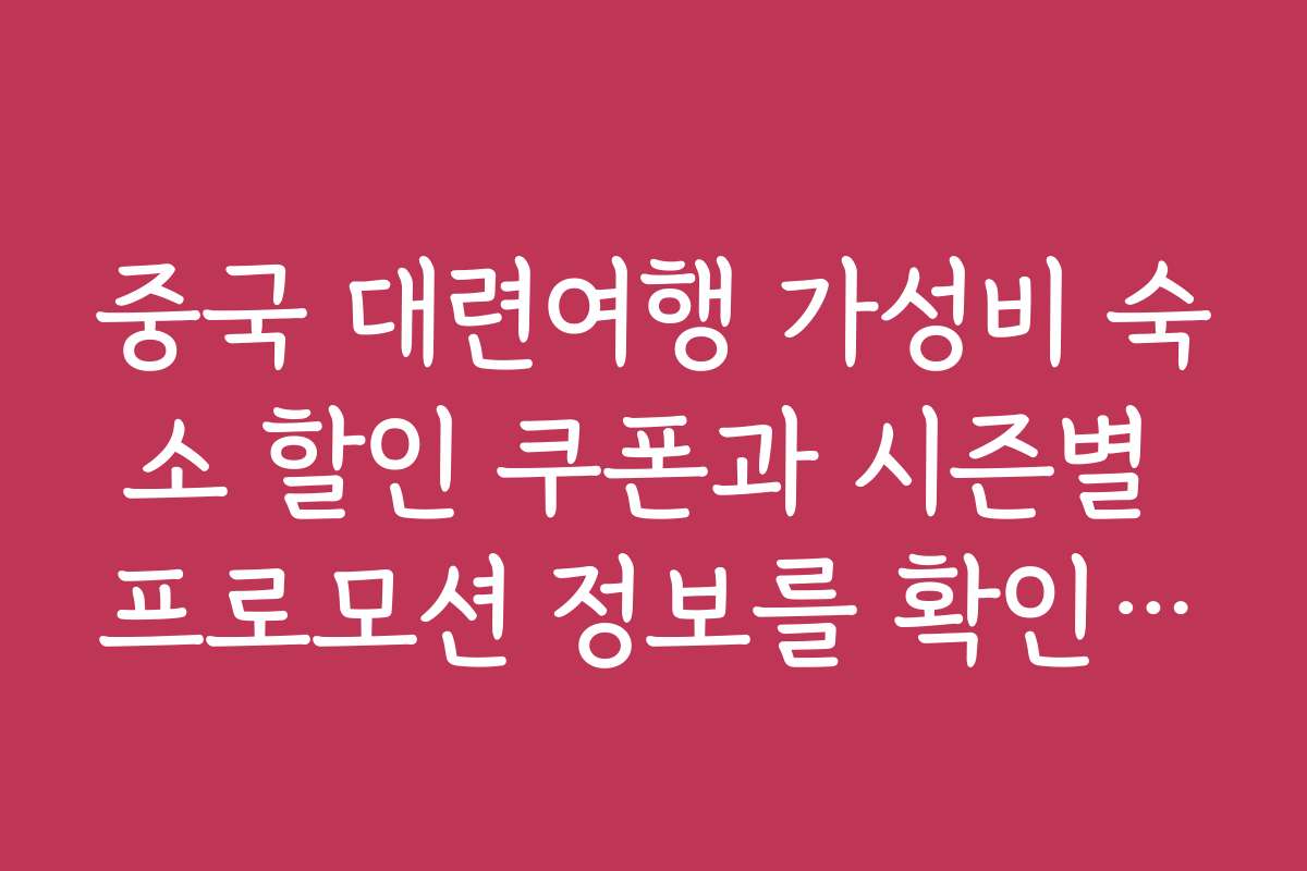 중국 대련여행 가성비 숙소 할인 쿠폰과 시즌별 프로모션 정보를 확인하세요