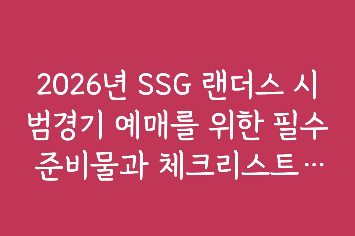 2026년 SSG 랜더스 시범경기 예매를 위한 필수 준비물과 체크리스트를 확인하세요
