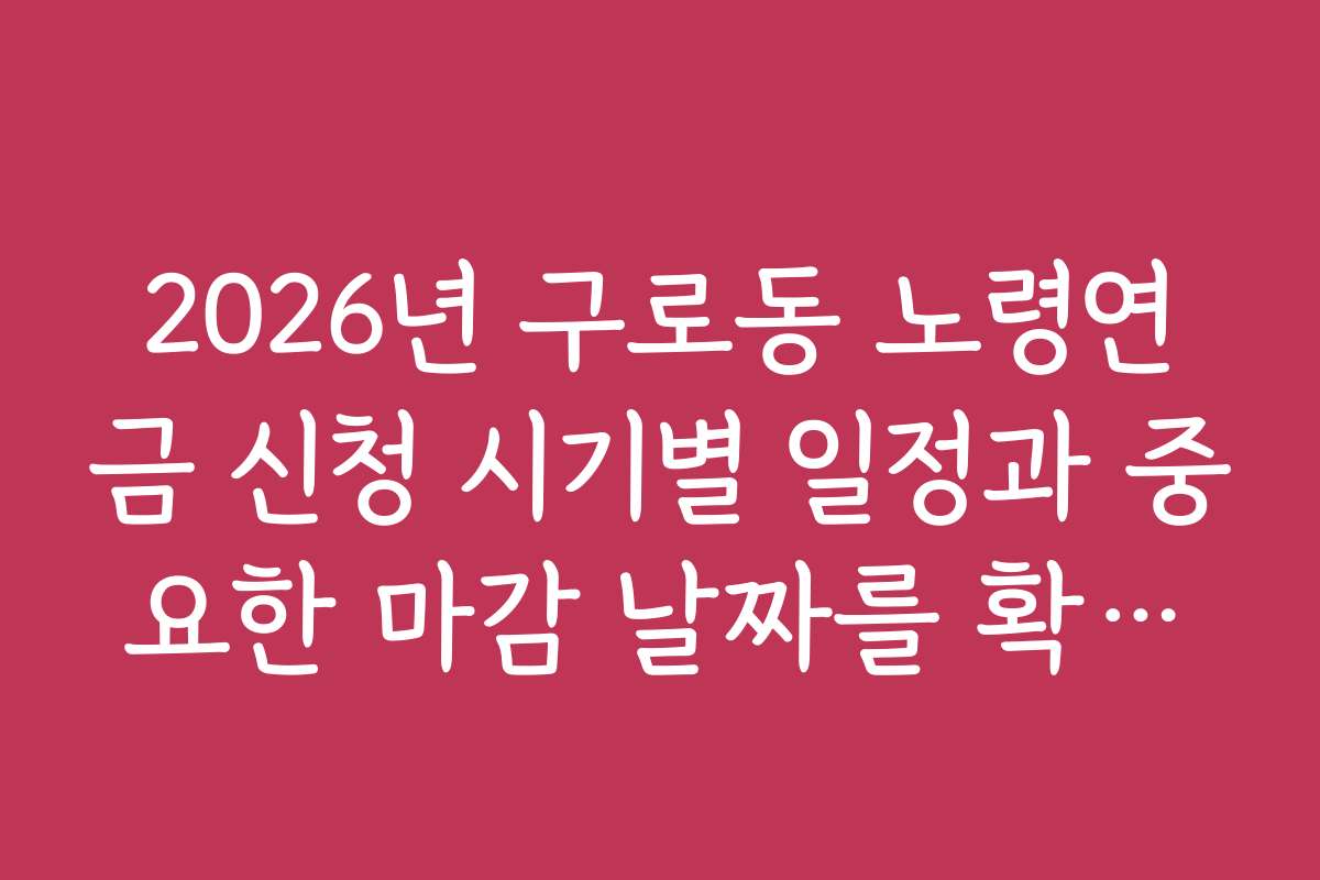 2026년 구로동 노령연금 신청 시기별 일정과 중요한 마감 날짜를 확인하세요
