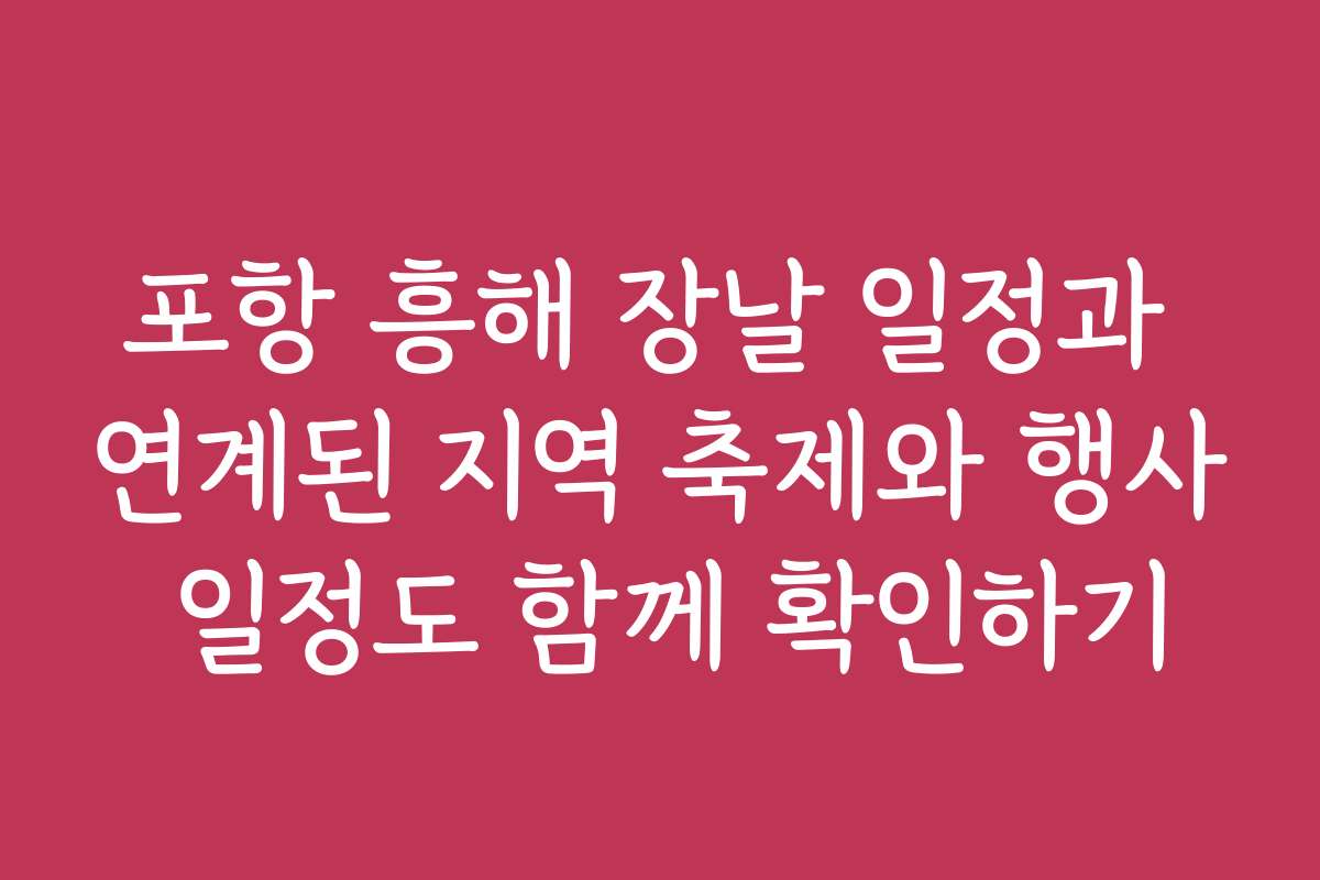 포항 흥해 장날 일정과 연계된 지역 축제와 행사 일정도 함께 확인하기