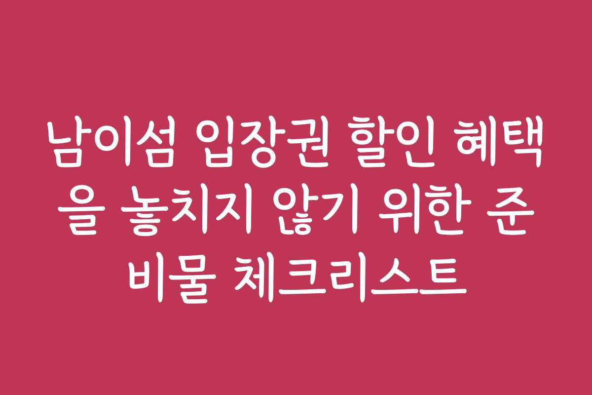 남이섬 입장권 할인 혜택을 놓치지 않기 위한 준비물 체크리스트
