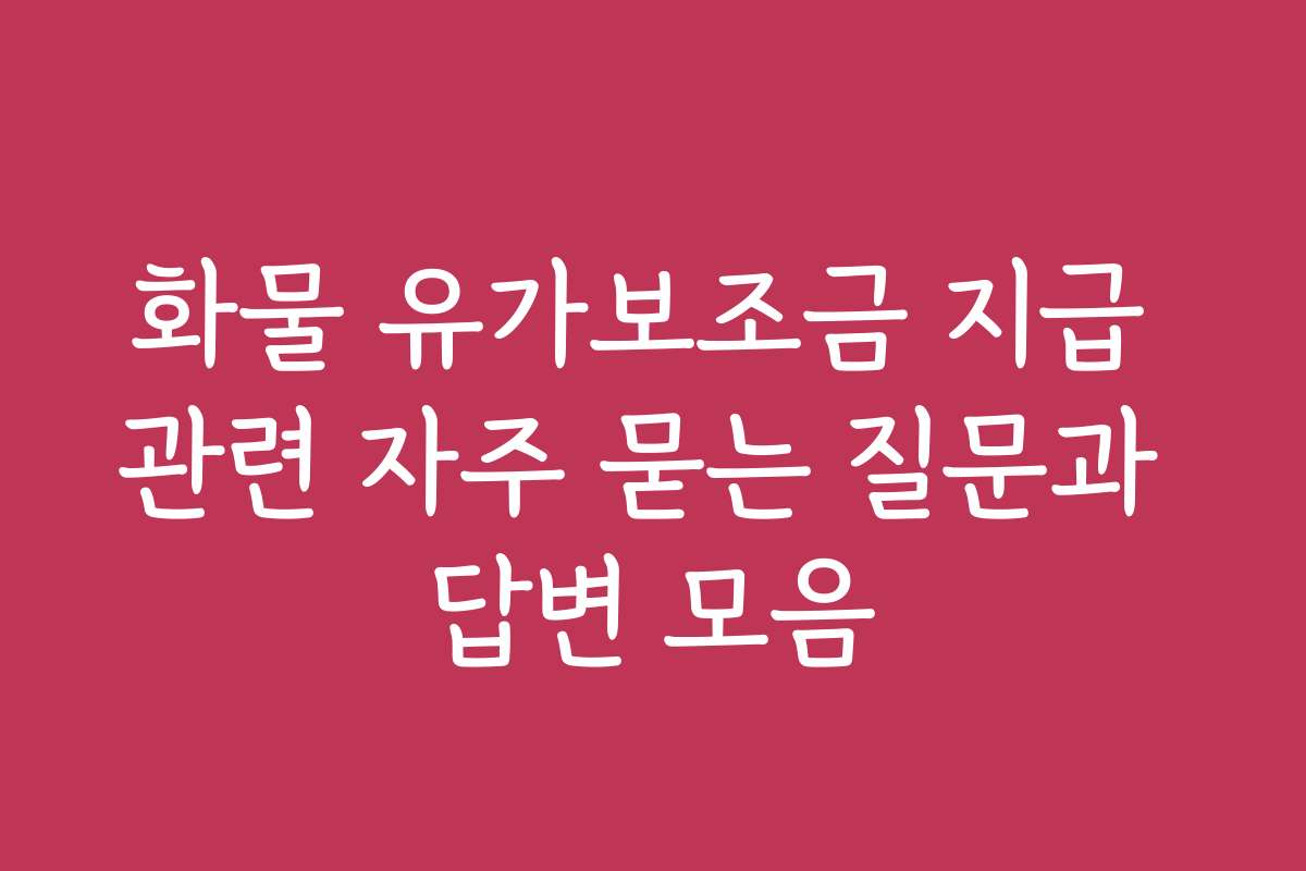 화물 유가보조금 지급 관련 자주 묻는 질문과 답변 모음