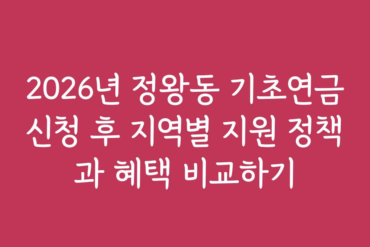 2026년 정왕동 기초연금신청 후 지역별 지원 정책과 혜택 비교하기
