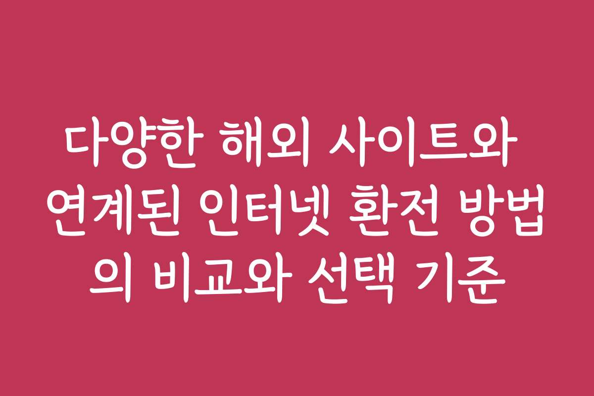 다양한 해외 사이트와 연계된 인터넷 환전 방법의 비교와 선택 기준