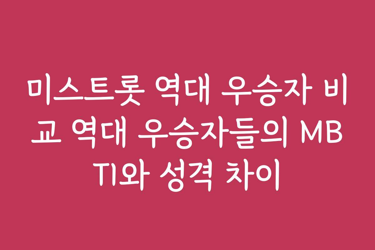 미스트롯 역대 우승자 비교 역대 우승자들의 MBTI와 성격 차이