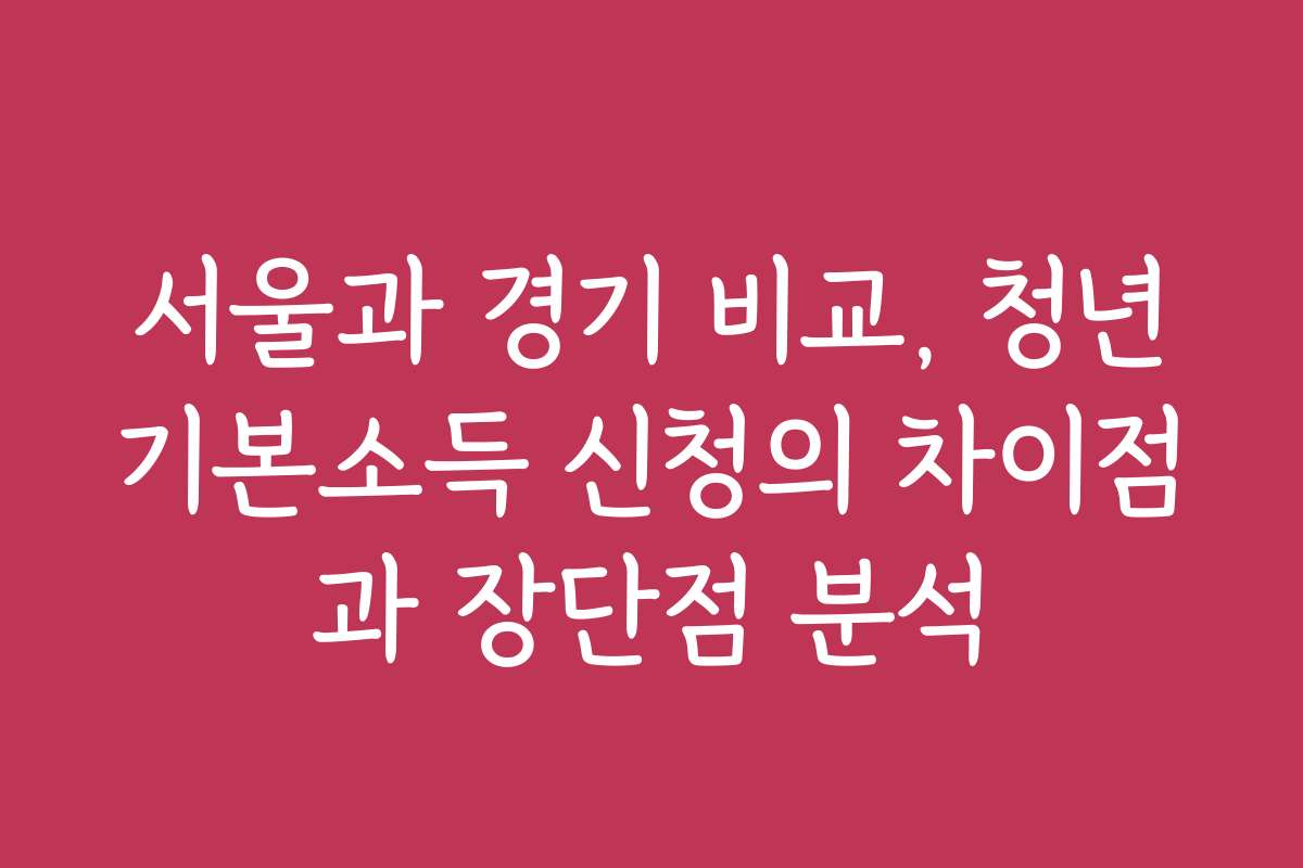 서울과 경기 비교, 청년기본소득 신청의 차이점과 장단점 분석