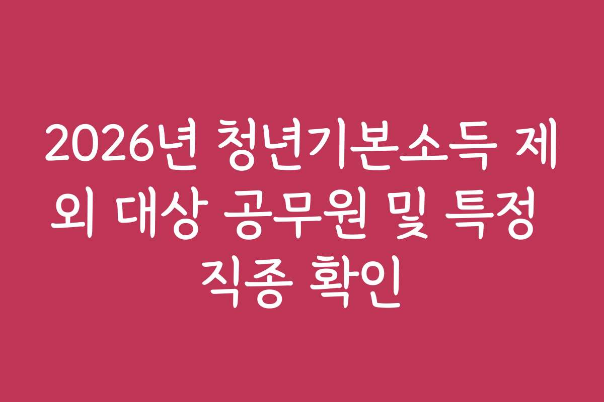 2026년 청년기본소득 제외 대상 공무원 및 특정 직종 확인