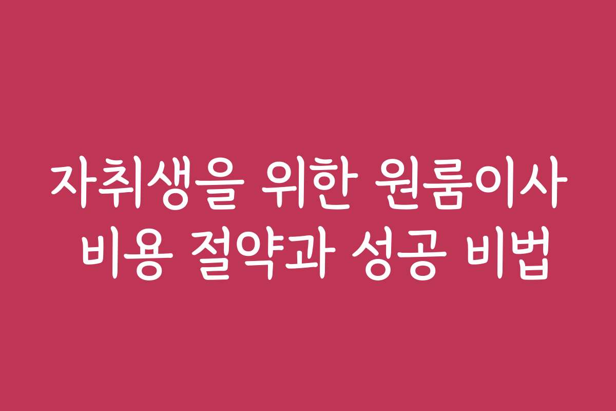 자취생을 위한 원룸이사 비용 절약과 성공 비법