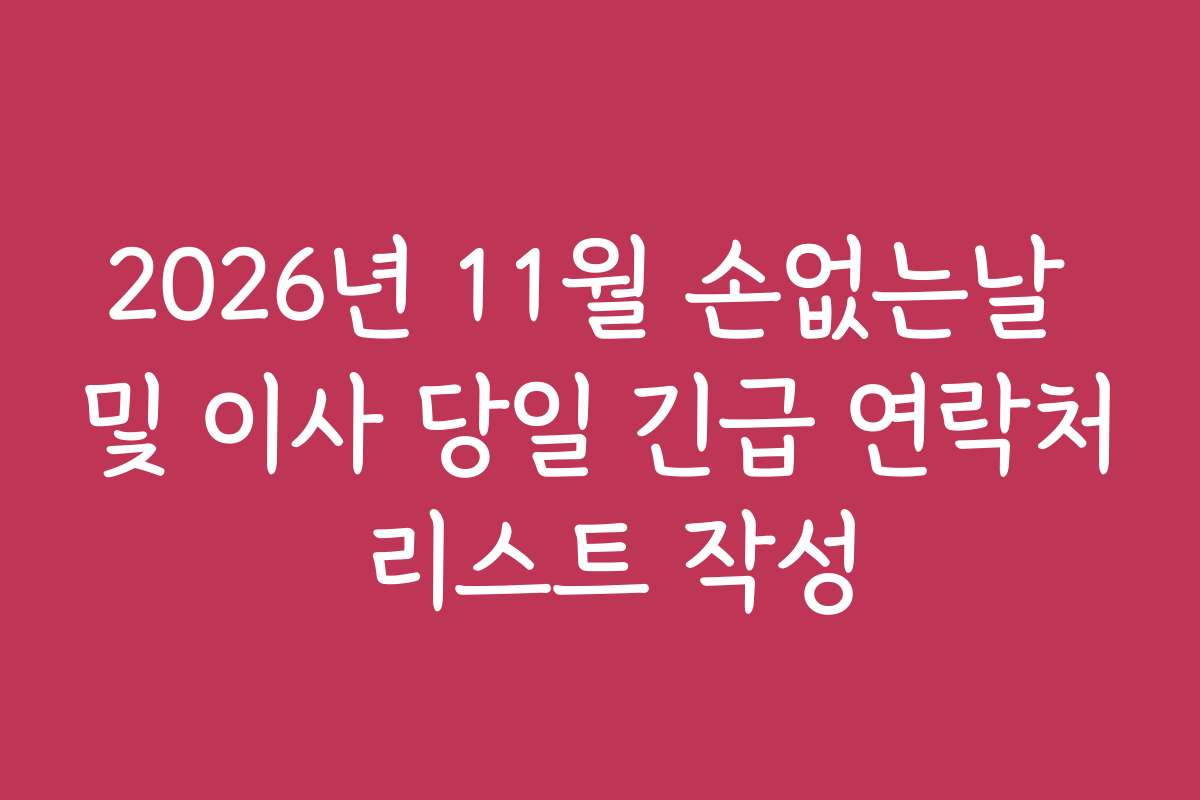 2026년 11월 손없는날 및 이사 당일 긴급 연락처 리스트 작성