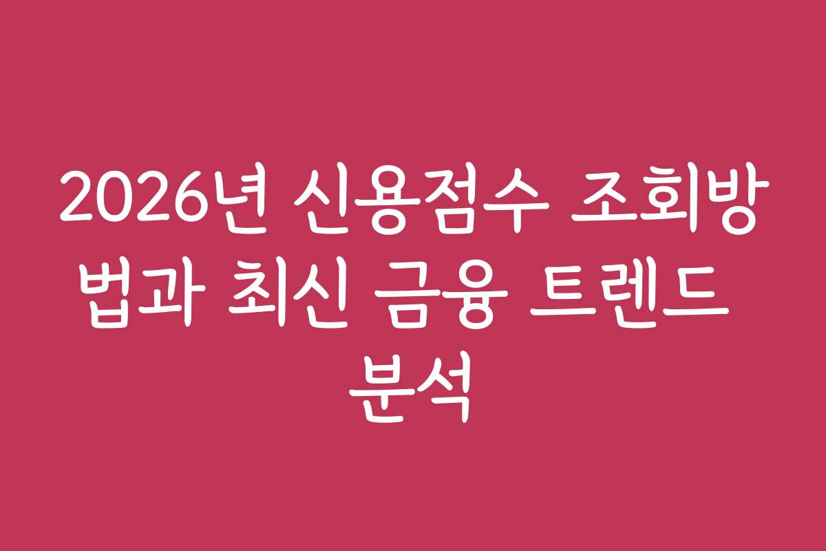 2026년 신용점수 조회방법과 최신 금융 트렌드 분석