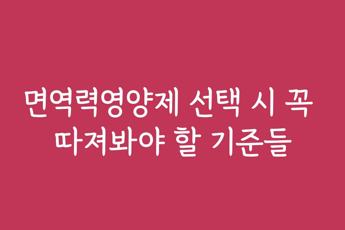 면역력영양제 선택 시 꼭 따져봐야 할 기준들