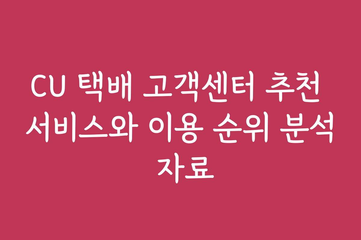 CU 택배 고객센터 추천 서비스와 이용 순위 분석 자료