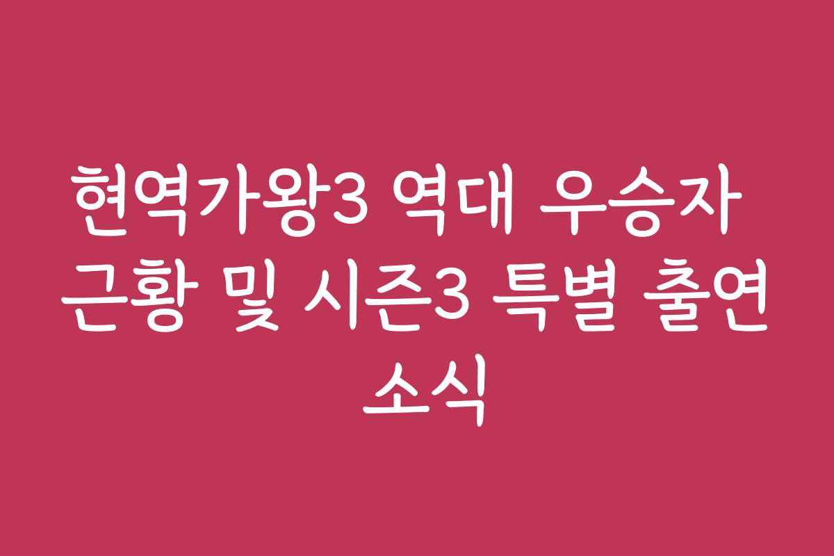 현역가왕3 역대 우승자 근황 및 시즌3 특별 출연 소식