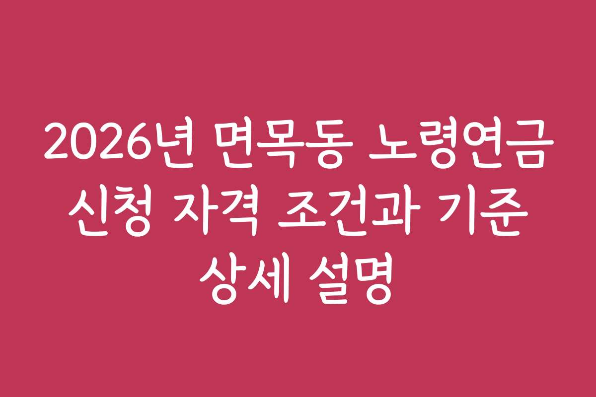 2026년 면목동 노령연금 신청 자격 조건과 기준 상세 설명