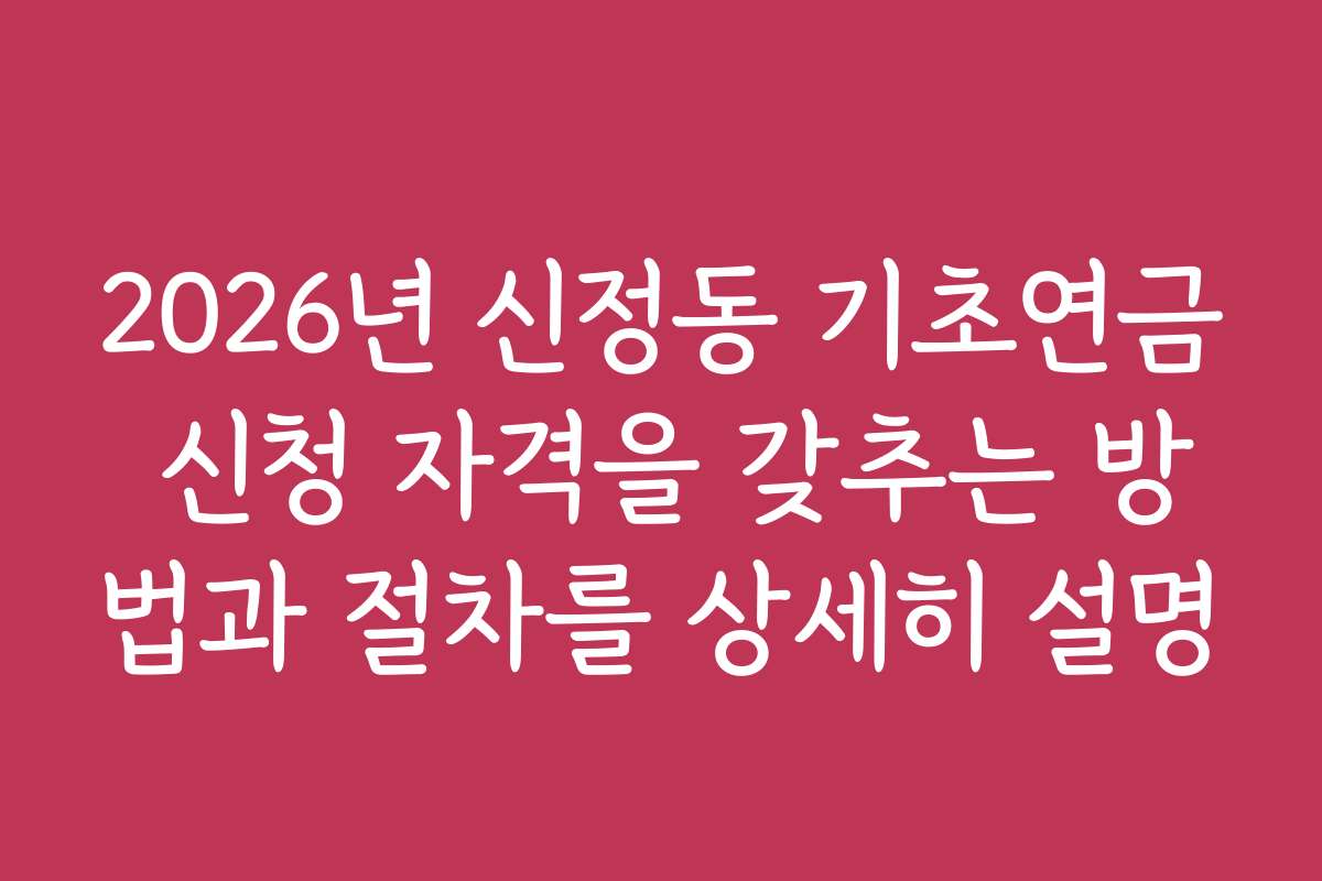 2026년 신정동 기초연금 신청 자격을 갖추는 방법과 절차를 상세히 설명