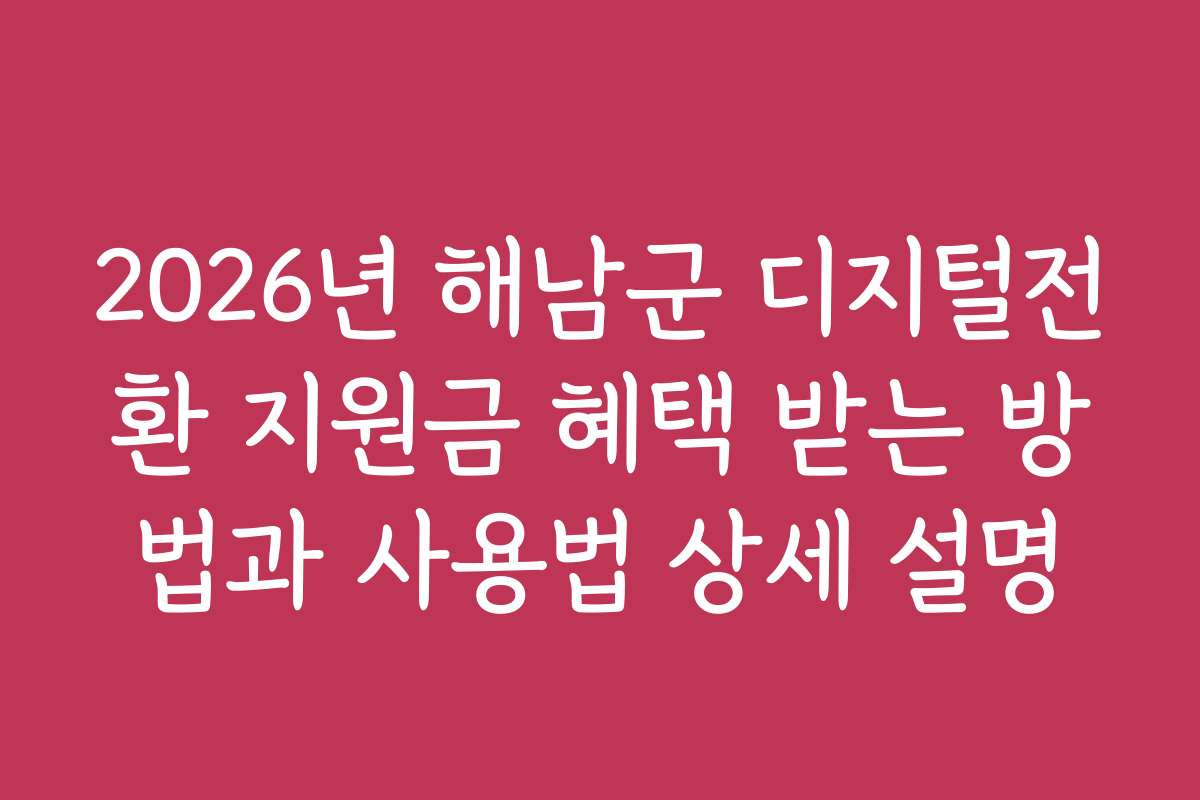 2026년 해남군 디지털전환 지원금 혜택 받는 방법과 사용법 상세 설명