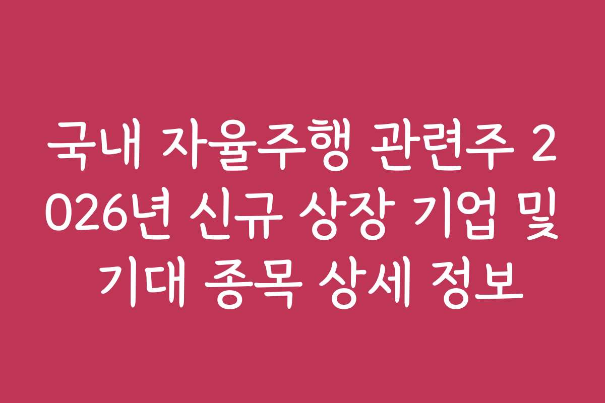 국내 자율주행 관련주 2026년 신규 상장 기업 및 기대 종목 상세 정보
