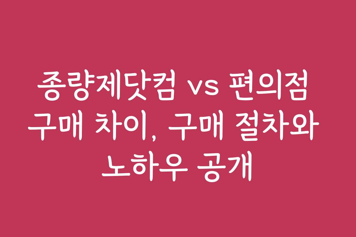 종량제닷컴 vs 편의점 구매 차이, 구매 절차와 노하우 공개