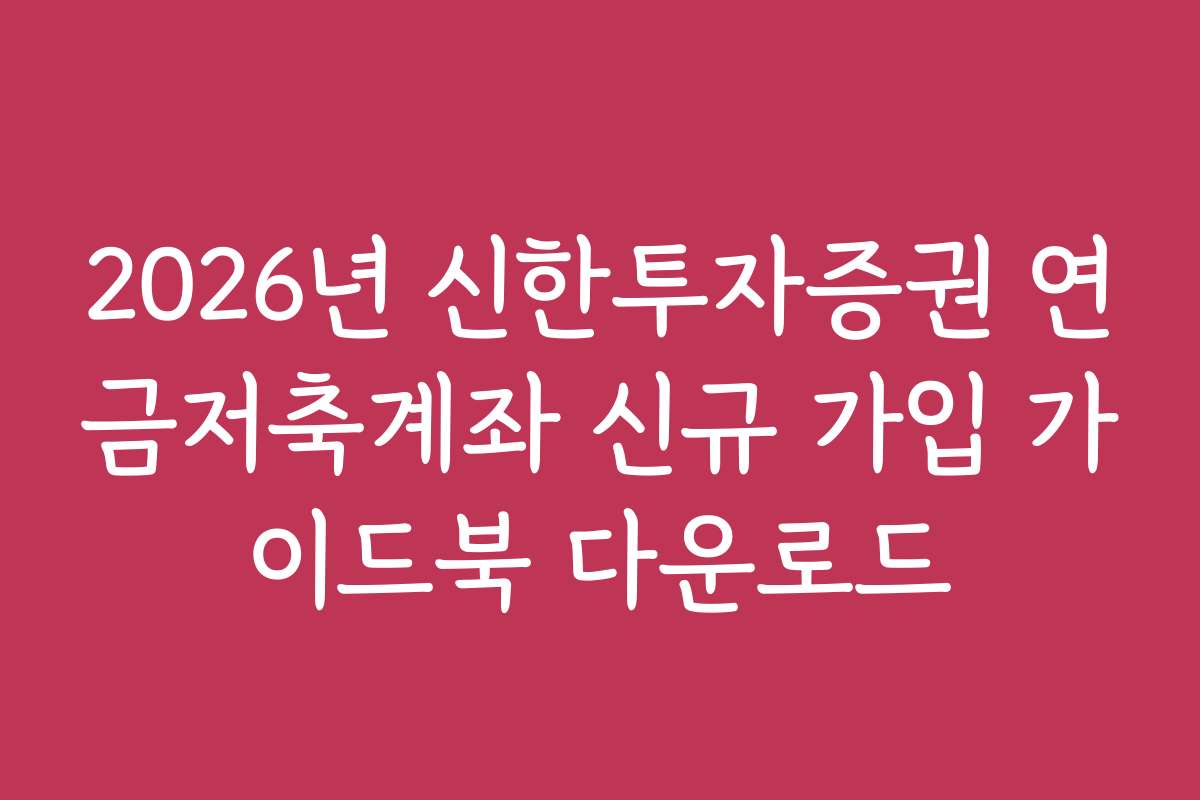 2026년 신한투자증권 연금저축계좌 신규 가입 가이드북 다운로드