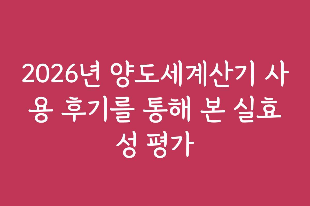 2026년 양도세계산기 사용 후기를 통해 본 실효성 평가