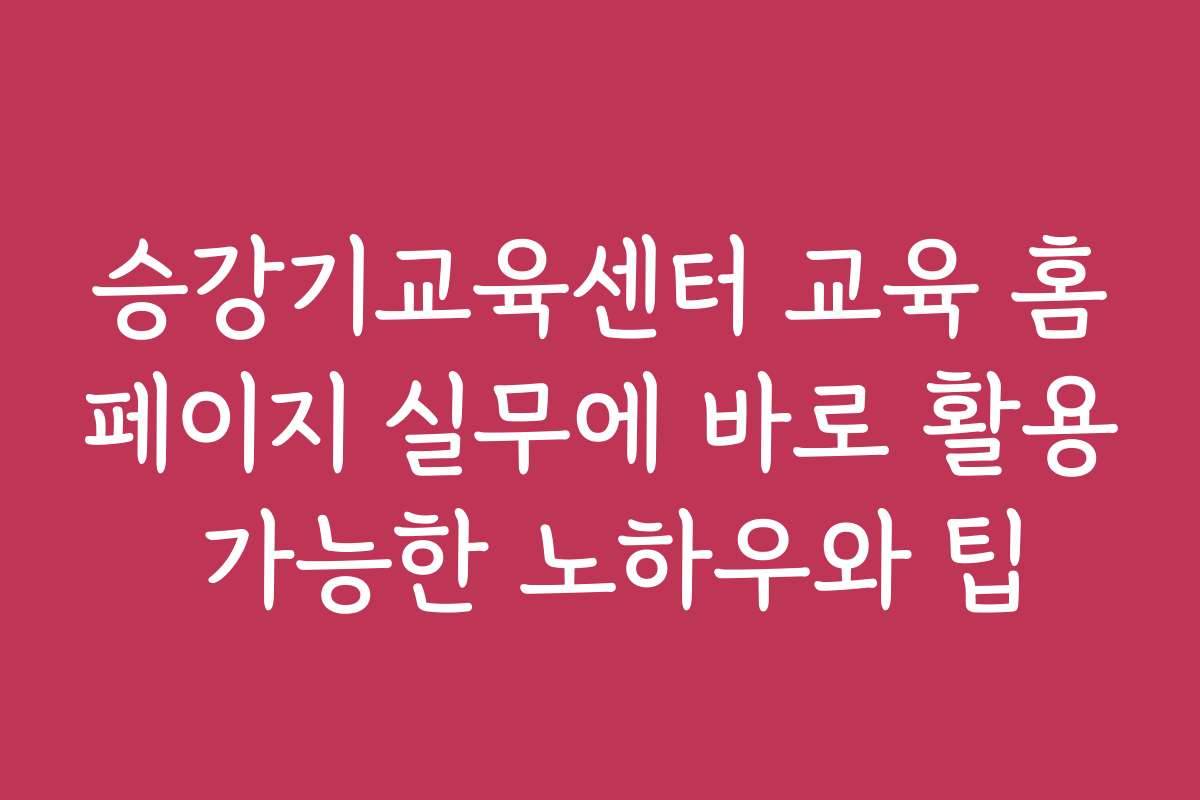승강기교육센터 교육 홈페이지 실무에 바로 활용 가능한 노하우와 팁