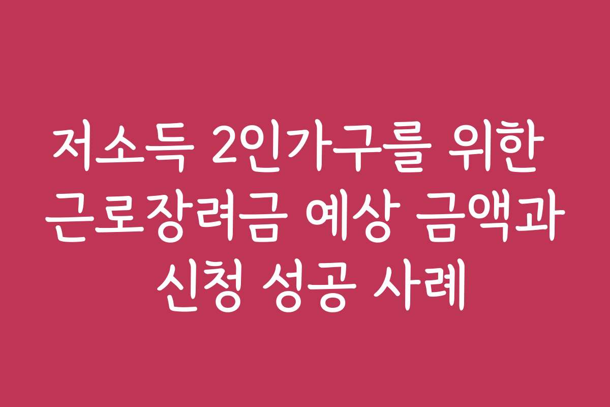 저소득 2인가구를 위한 근로장려금 예상 금액과 신청 성공 사례