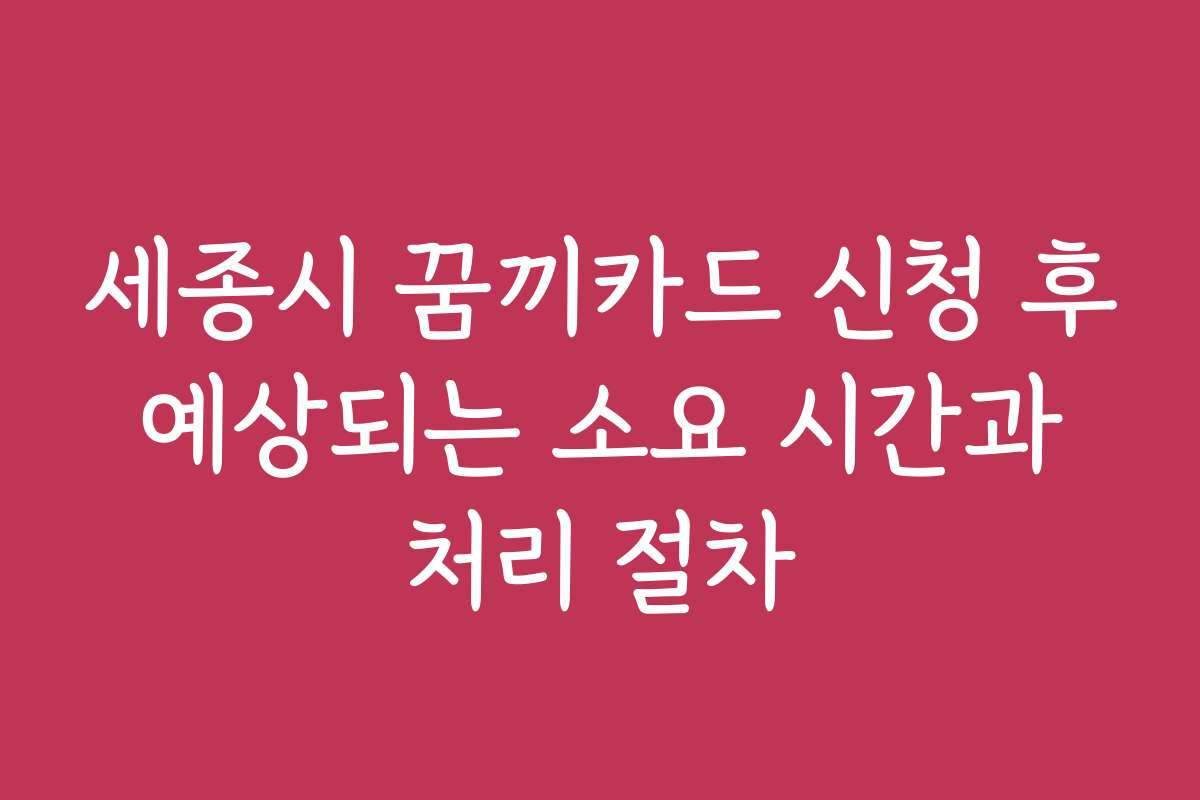 세종시 꿈끼카드 신청 후 예상되는 소요 시간과 처리 절차