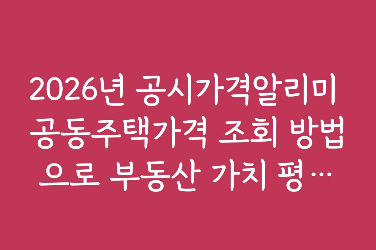 2026년 공시가격알리미 공동주택가격 조회 방법으로 부동산 가치 평가하기