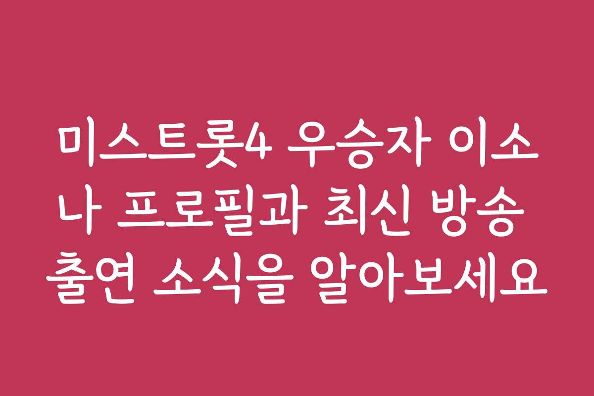 미스트롯4 우승자 이소나 프로필과 최신 방송 출연 소식을 알아보세요