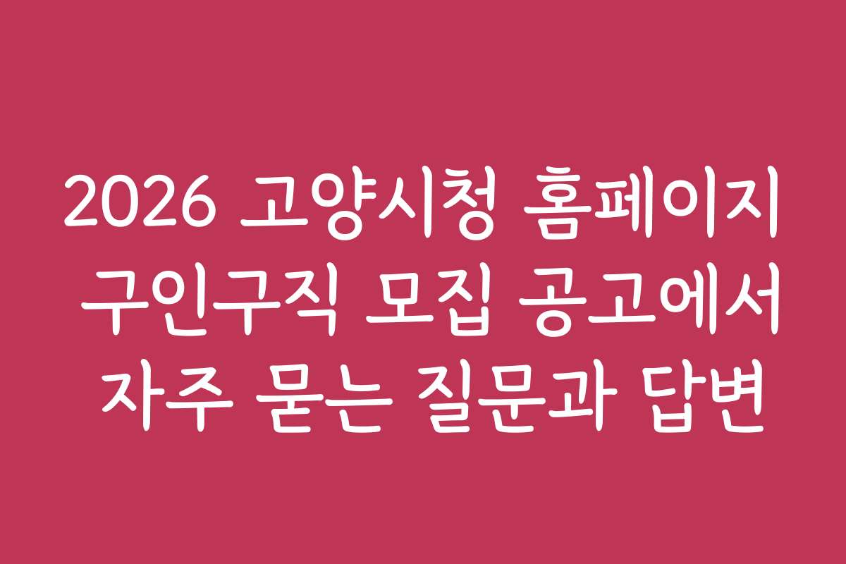 2026 고양시청 홈페이지 구인구직 모집 공고에서 자주 묻는 질문과 답변