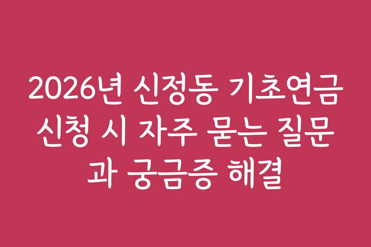 2026년 신정동 기초연금신청 시 자주 묻는 질문과 궁금증 해결