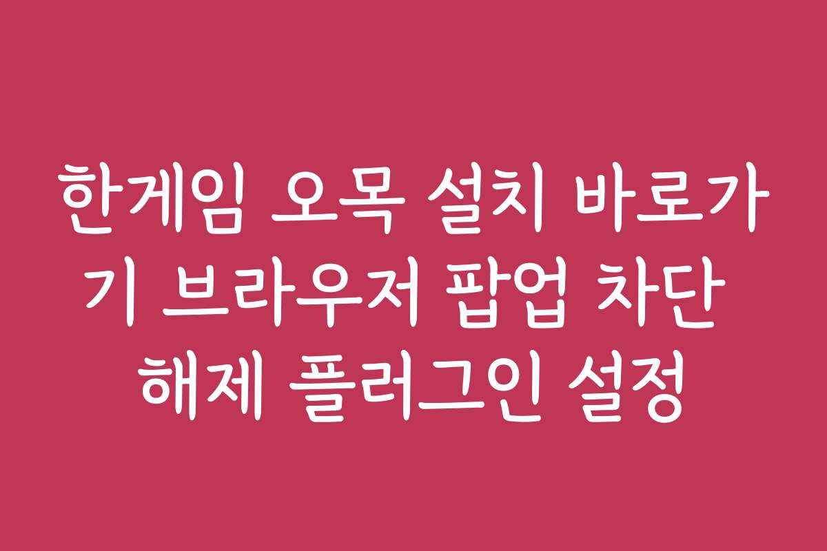 한게임 오목 설치 바로가기 브라우저 팝업 차단 해제 플러그인 설정