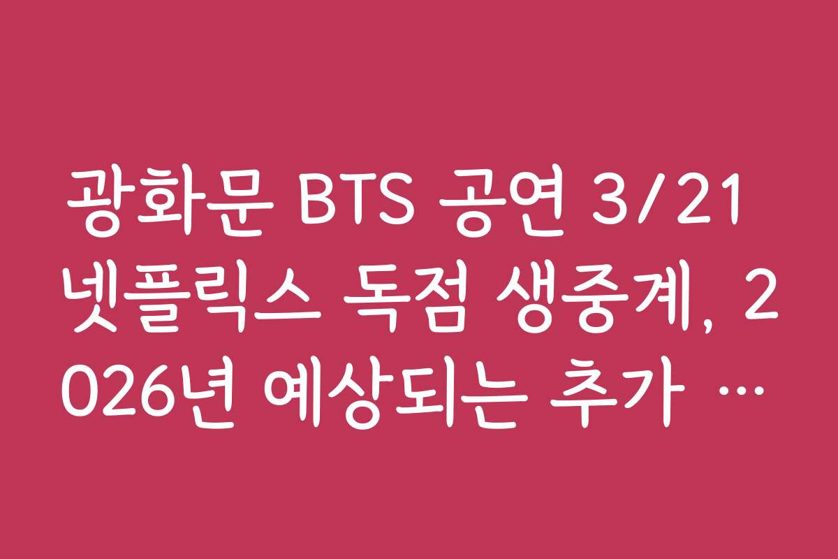 광화문 BTS 공연 3/21 넷플릭스 독점 생중계, 2026년 예상되는 추가 콘텐츠와 업데이트 정보
