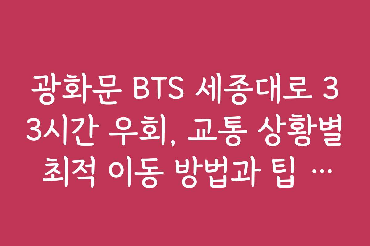 광화문 BTS 세종대로 33시간 우회, 교통 상황별 최적 이동 방법과 팁 제공