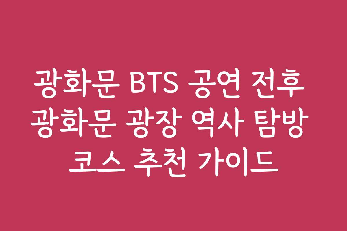 광화문 BTS 공연 전후 광화문 광장 역사 탐방 코스 추천 가이드