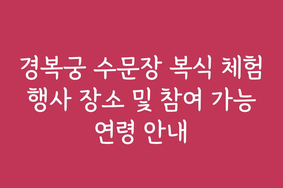 경복궁 수문장 복식 체험 행사 장소 및 참여 가능 연령 안내