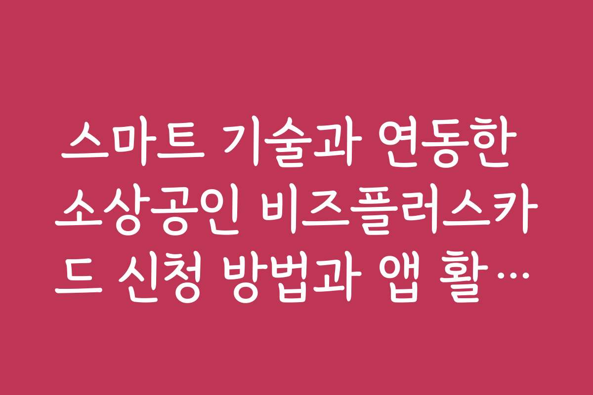 스마트 기술과 연동한 소상공인 비즈플러스카드 신청 방법과 앱 활용법