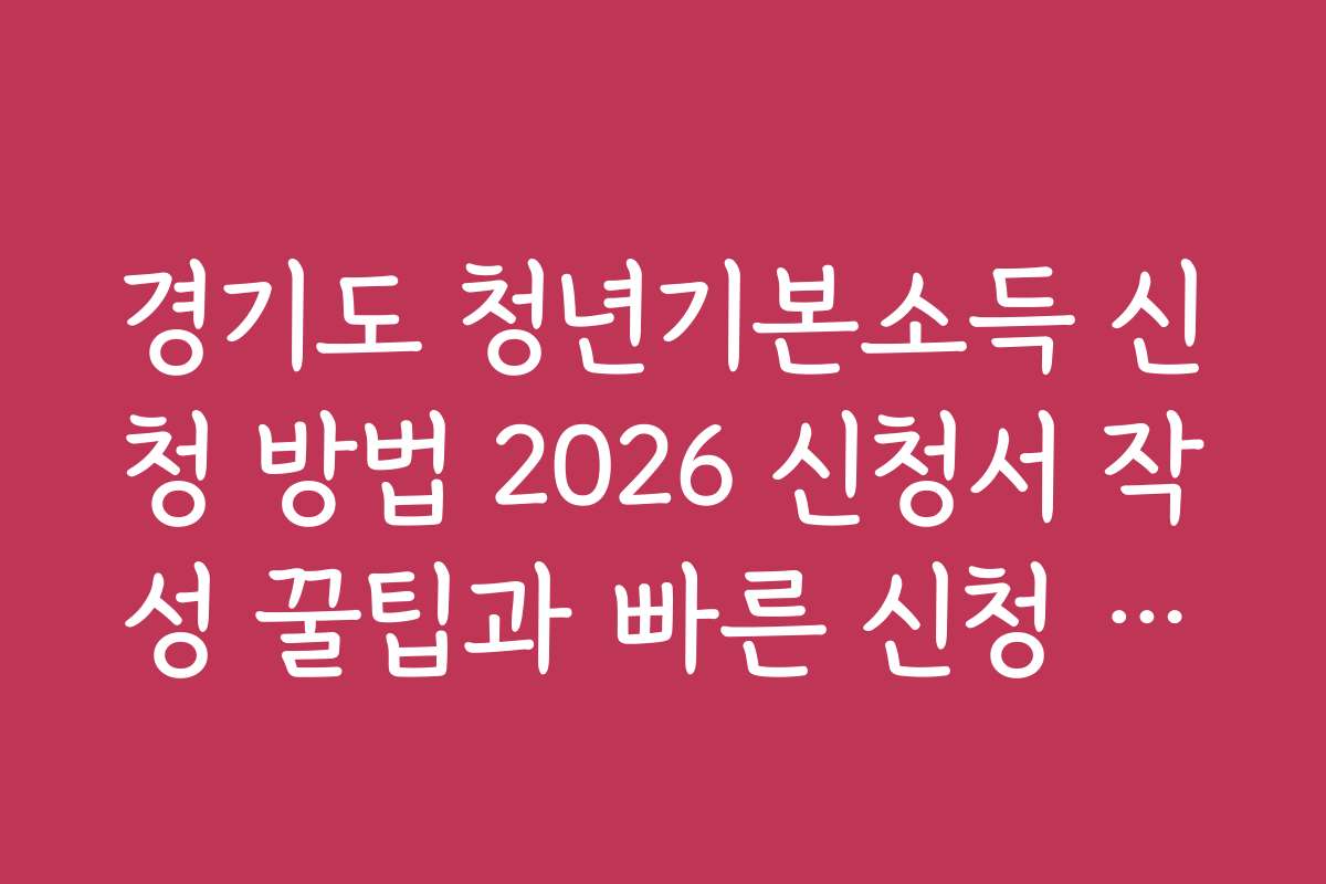 경기도 청년기본소득 신청 방법 2026 신청서 작성 꿀팁과 빠른 신청 노하우