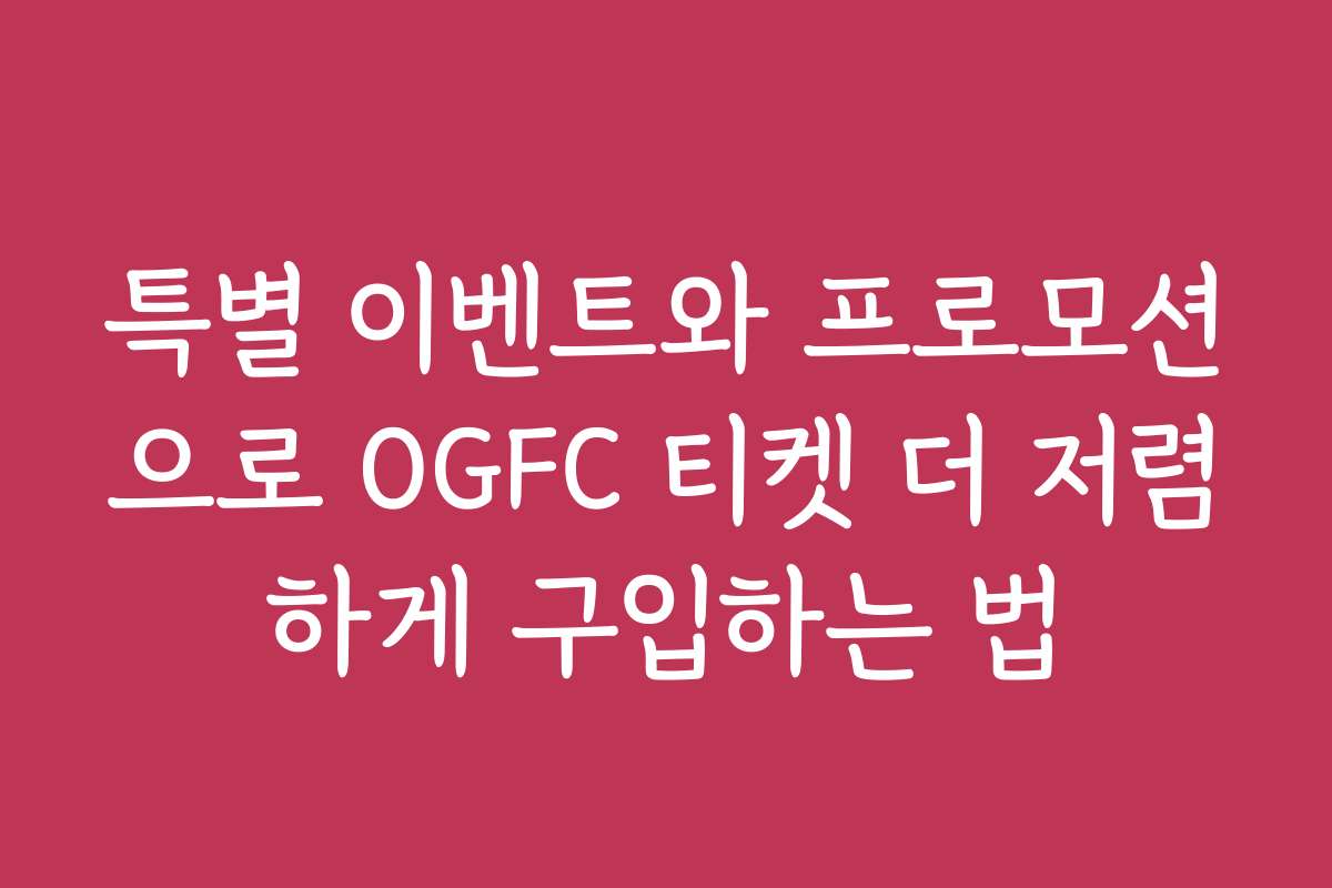 특별 이벤트와 프로모션으로 OGFC 티켓 더 저렴하게 구입하는 법