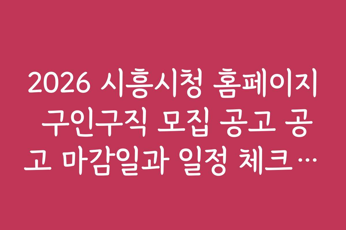 2026 시흥시청 홈페이지 구인구직 모집 공고 공고 마감일과 일정 체크하는 법