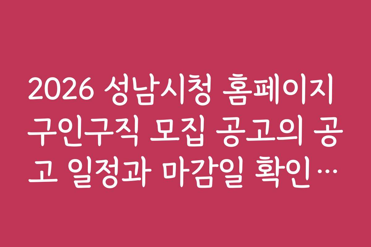 2026 성남시청 홈페이지 구인구직 모집 공고의 공고 일정과 마감일 확인하는 법