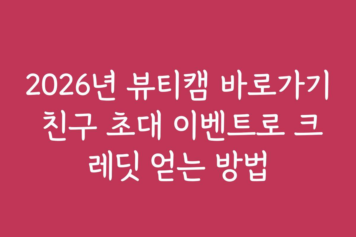 2026년 뷰티캠 바로가기 친구 초대 이벤트로 크레딧 얻는 방법