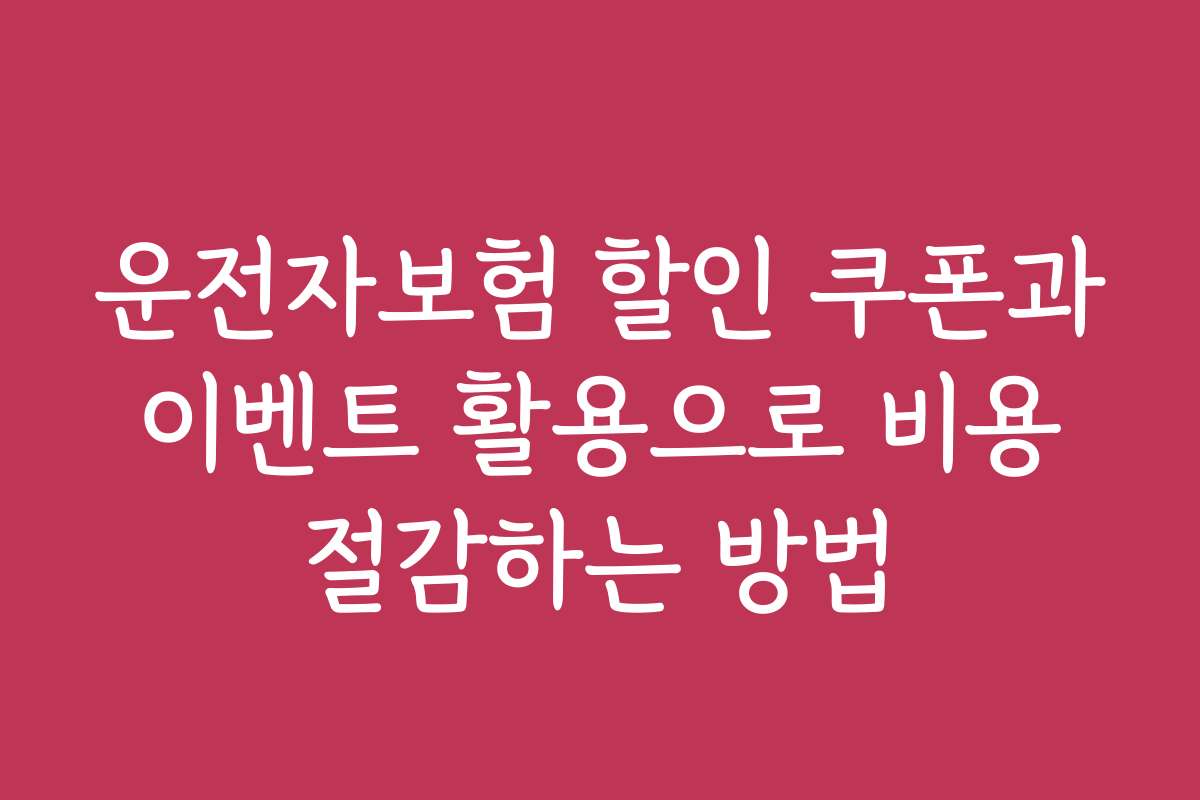 운전자보험 할인 쿠폰과 이벤트 활용으로 비용 절감하는 방법