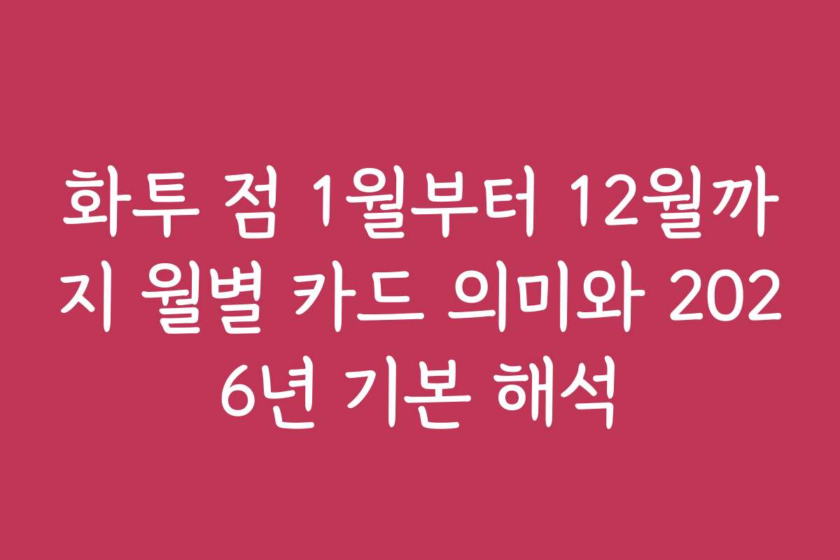 화투 점 1월부터 12월까지 월별 카드 의미와 2026년 기본 해석