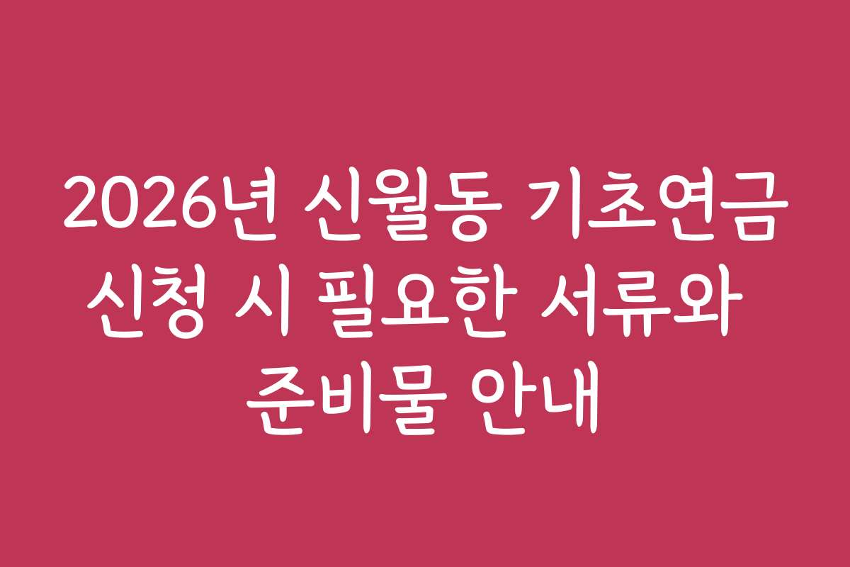 2026년 신월동 기초연금신청 시 필요한 서류와 준비물 안내